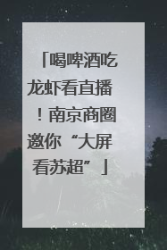 喝啤酒吃龙虾看直播！南京商圈邀你“大屏看苏超”